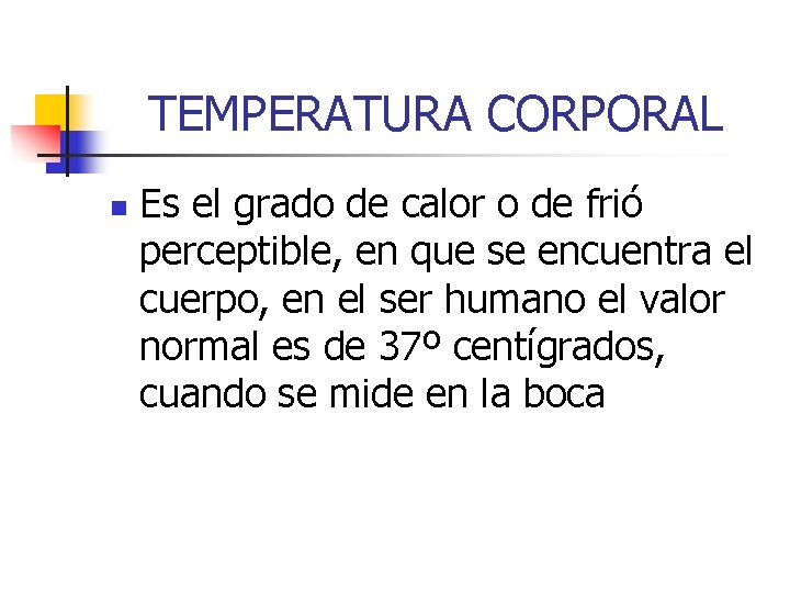 TEMPERATURA CORPORAL n Es el grado de calor o de frió perceptible, en que