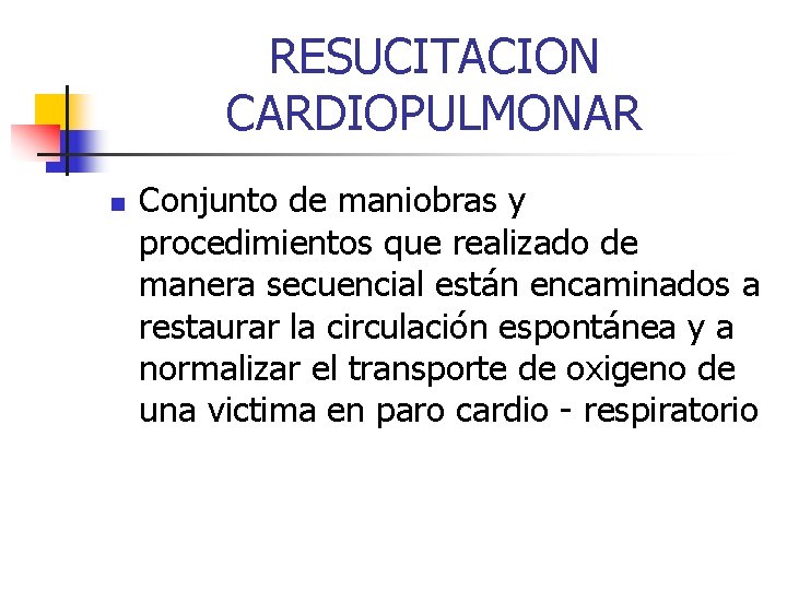 RESUCITACION CARDIOPULMONAR n Conjunto de maniobras y procedimientos que realizado de manera secuencial están