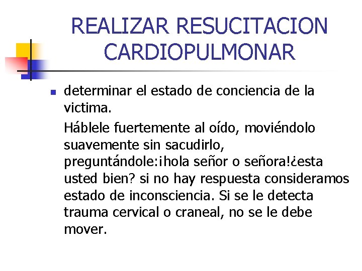 REALIZAR RESUCITACION CARDIOPULMONAR n determinar el estado de conciencia de la victima. Háblele fuertemente