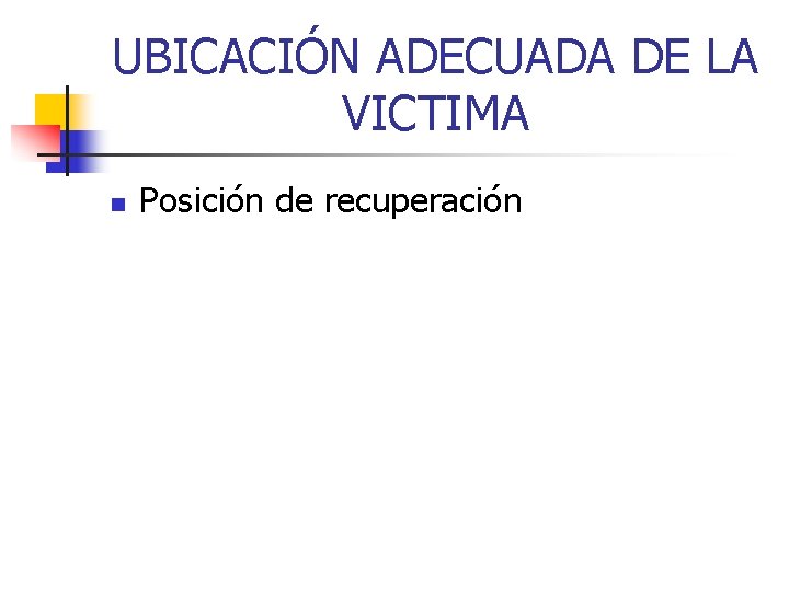 UBICACIÓN ADECUADA DE LA VICTIMA n Posición de recuperación 
