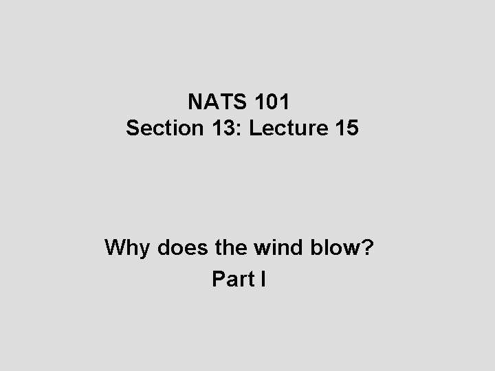 NATS 101 Section 13: Lecture 15 Why does the wind blow? Part I 