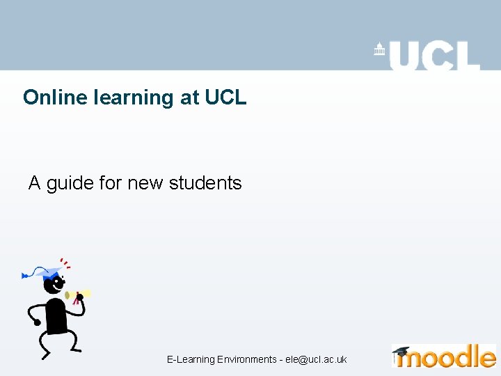 Online learning at UCL A guide for new students E-Learning Environments - ele@ucl. ac.