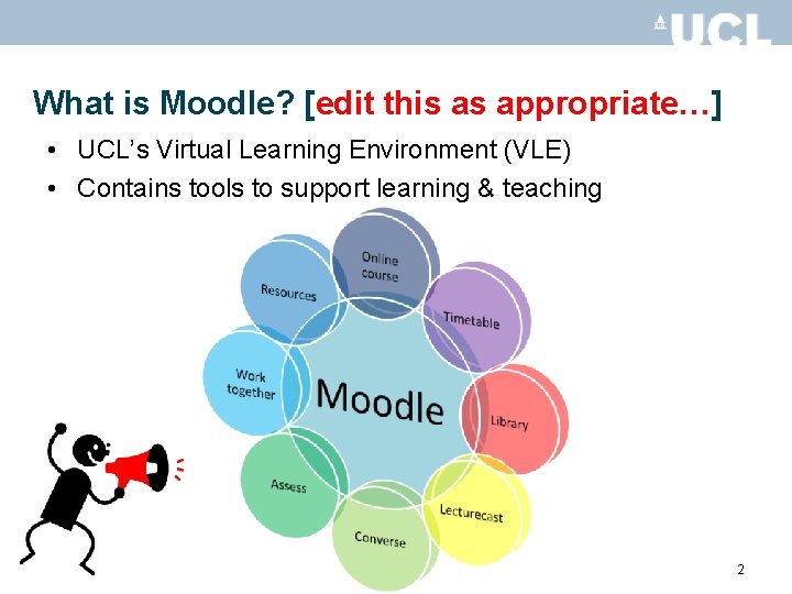 What is Moodle? [edit this as appropriate…] • UCL’s Virtual Learning Environment (VLE) •