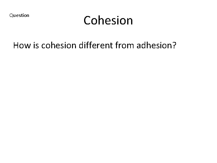Question Cohesion How is cohesion different from adhesion? 