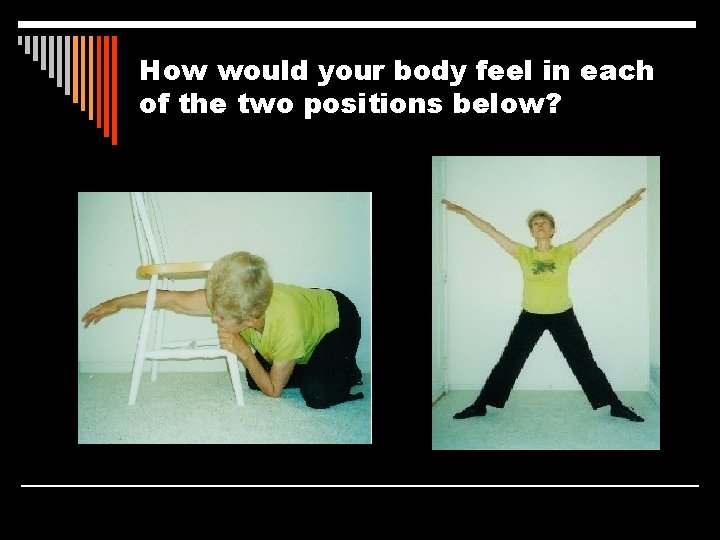 How would your body feel in each of the two positions below? 