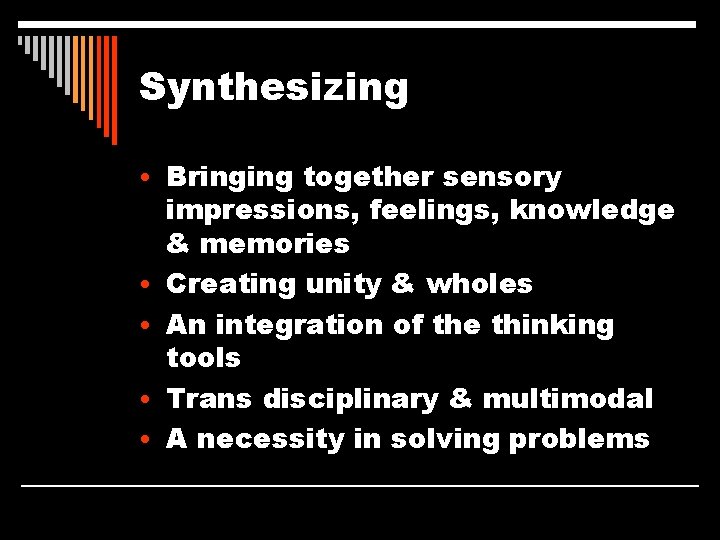 Synthesizing • Bringing together sensory • • impressions, feelings, knowledge & memories Creating unity