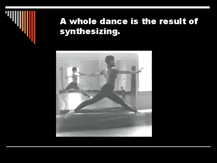 A whole dance is the result of synthesizing. 