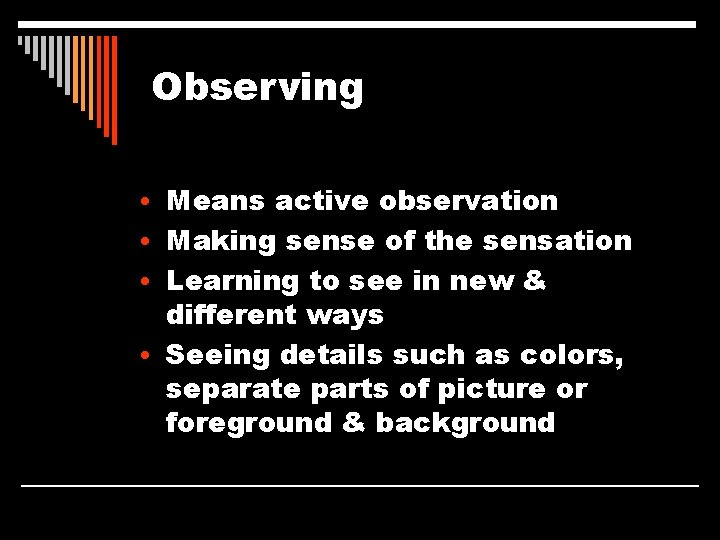 Observing • Means active observation • Making sense of the sensation • Learning to