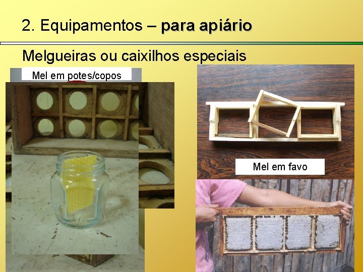 2. Equipamentos – para apiário Melgueiras ou caixilhos especiais Mel em potes/copos Mel em