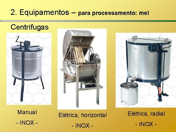 2. Equipamentos – para processamento: mel Centrífugas Manual Elétrica, horizontal Elétrica, radial - INOX