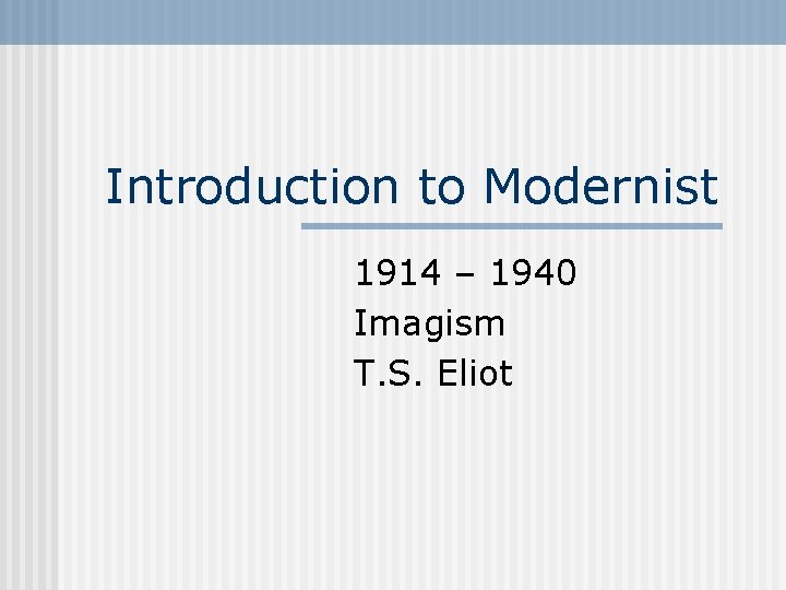 Introduction to Modernist 1914 – 1940 Imagism T. S. Eliot 