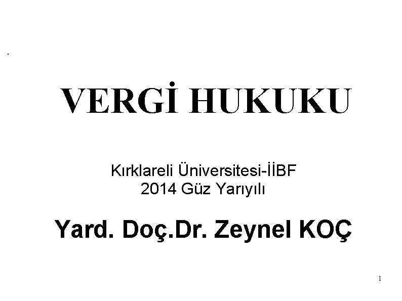 . VERGİ HUKUKU Kırklareli Üniversitesi-İİBF 2014 Güz Yarıyılı Yard. Doç. Dr. Zeynel KOÇ 1