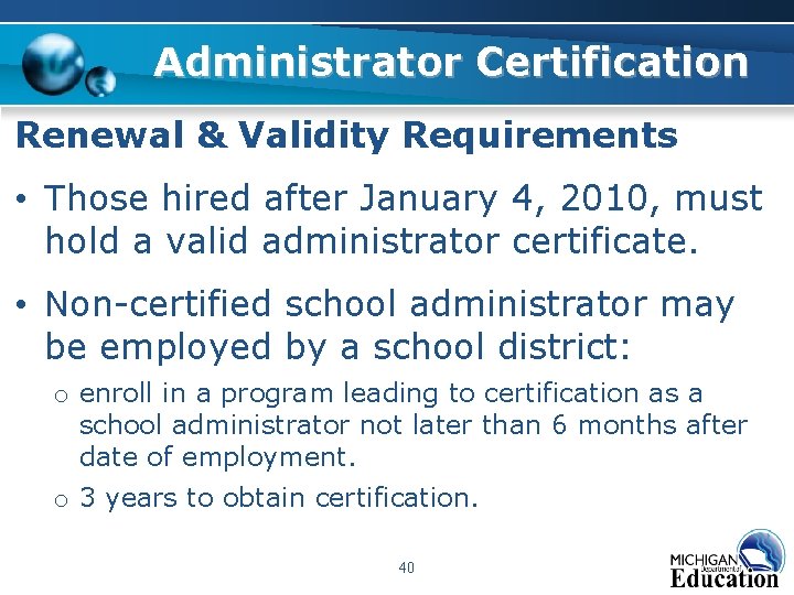Administrator Certification Renewal & Validity Requirements • Those hired after January 4, 2010, must Administrator Certification Renewal & Validity Requirements • Those hired after January 4, 2010, must