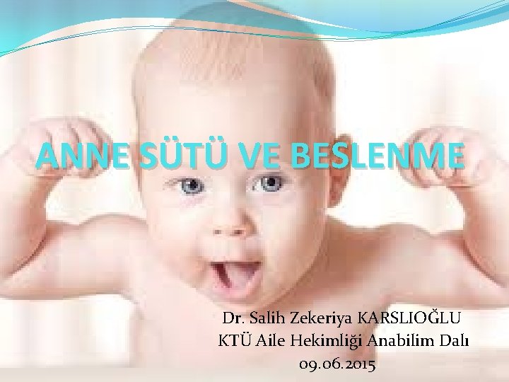 ANNE SÜTÜ VE BESLENME Dr. Salih Zekeriya KARSLIOĞLU KTÜ Aile Hekimliği Anabilim Dalı 09.