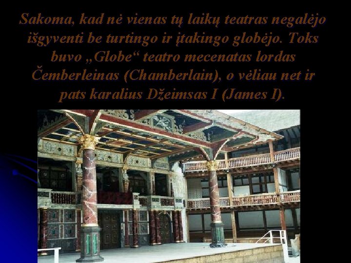 Sakoma, kad nė vienas tų laikų teatras negalėjo išgyventi be turtingo ir įtakingo globėjo. Sakoma, kad nė vienas tų laikų teatras negalėjo išgyventi be turtingo ir įtakingo globėjo.