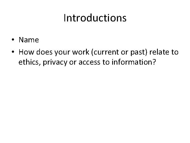 Introductions • Name • How does your work (current or past) relate to ethics,