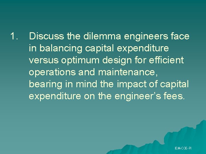 1. Discuss the dilemma engineers face in balancing capital expenditure versus optimum design for 1. Discuss the dilemma engineers face in balancing capital expenditure versus optimum design for