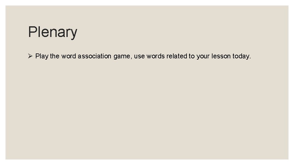 Plenary Ø Play the word association game, use words related to your lesson today.