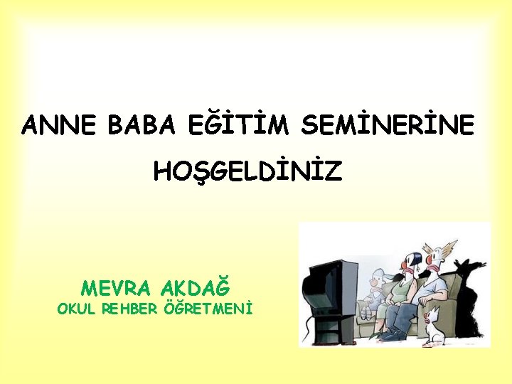 ANNE BABA EĞİTİM SEMİNERİNE HOŞGELDİNİZ MEVRA AKDAĞ OKUL REHBER ÖĞRETMENİ 