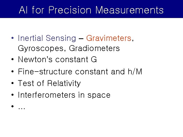 AI for Precision Measurements • Inertial Sensing – Gravimeters, Gyroscopes, Gradiometers • Newton’s constant AI for Precision Measurements • Inertial Sensing – Gravimeters, Gyroscopes, Gradiometers • Newton’s constant