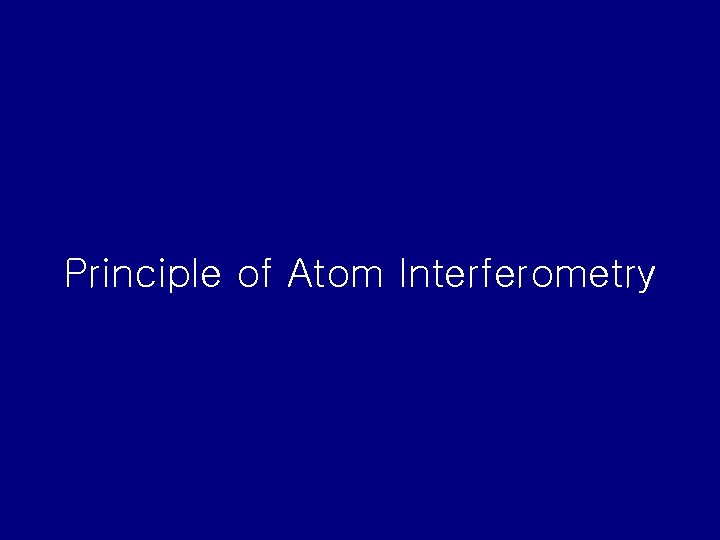 Principle of Atom Interferometry Principle of Atom Interferometry