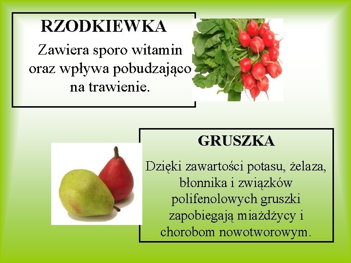 RZODKIEWKA Zawiera sporo witamin oraz wpływa pobudzająco na trawienie. GRUSZKA Dzięki zawartości potasu, żelaza,