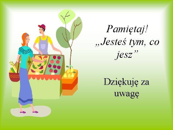 Pamiętaj! „Jesteś tym, co jesz” Dziękuję za uwagę 