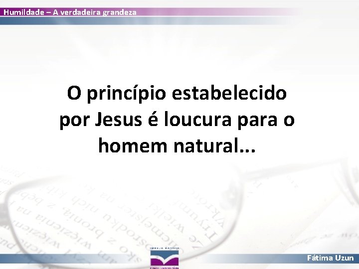 Humildade – A verdadeira grandeza O princípio estabelecido por Jesus é loucura para o