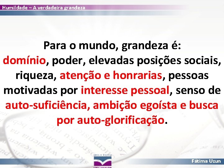 Humildade – A verdadeira grandeza Para o mundo, grandeza é: domínio, poder, elevadas posições