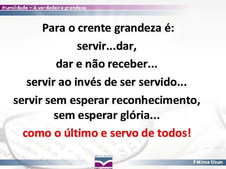 Humildade – A verdadeira grandeza Para o crente grandeza é: servir. . . dar,