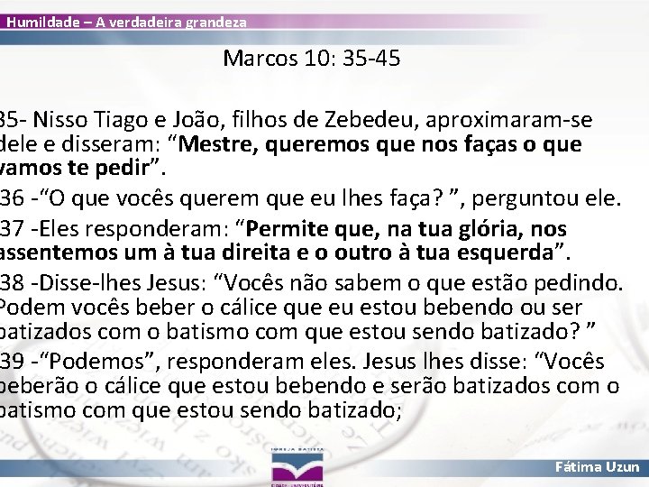 Humildade – A verdadeira grandeza Marcos 10: 35 -45 35 - Nisso Tiago e