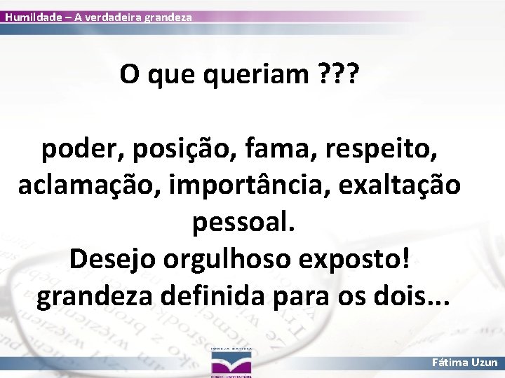 Humildade – A verdadeira grandeza O queriam ? ? ? poder, posição, fama, respeito,