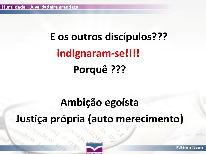 Humildade – A verdadeira grandeza E os outros discípulos? ? ? indignaram-se!!!! Porquê ?