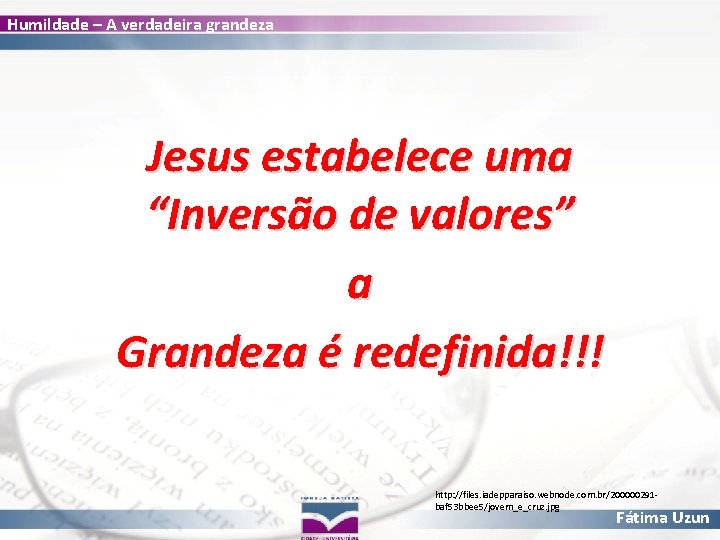 Humildade – A verdadeira grandeza Jesus estabelece uma “Inversão de valores” a Grandeza é