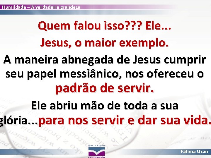 Humildade – A verdadeira grandeza Quem falou isso? ? ? Ele. . . Jesus,