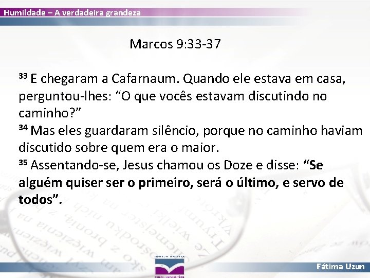 Humildade – A verdadeira grandeza Marcos 9: 33 -37 33 E chegaram a Cafarnaum.