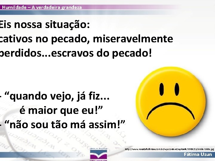 Humildade – A verdadeira grandeza Eis nossa situação: cativos no pecado, miseravelmente perdidos. .