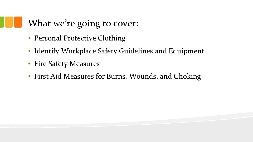 What we’re going to cover: • Personal Protective Clothing • Identify Workplace Safety Guidelines