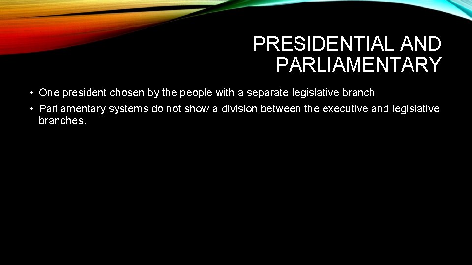 PRESIDENTIAL AND PARLIAMENTARY • One president chosen by the people with a separate legislative
