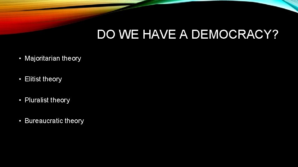 DO WE HAVE A DEMOCRACY? • Majoritarian theory • Elitist theory • Pluralist theory