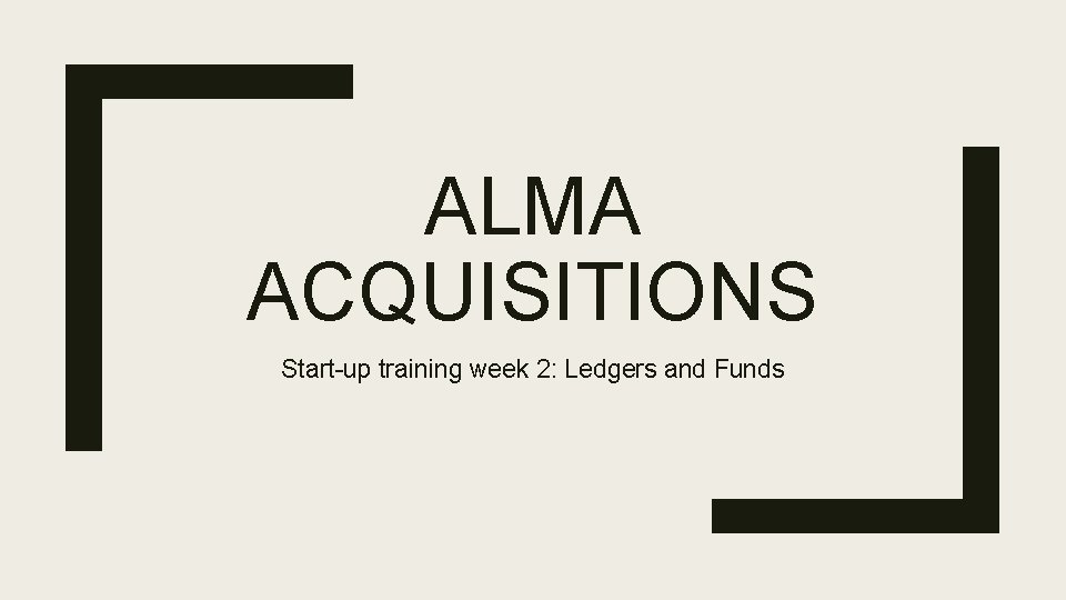 ALMA ACQUISITIONS Start-up training week 2: Ledgers and Funds 