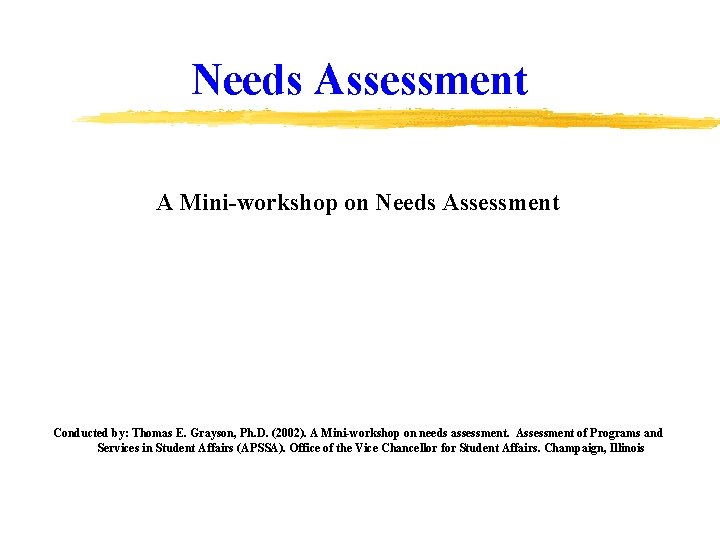 Needs Assessment A Mini-workshop on Needs Assessment Conducted by: Thomas E. Grayson, Ph. D.