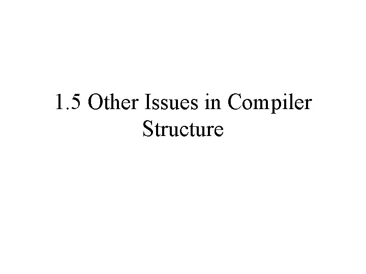 1. 5 Other Issues in Compiler Structure 