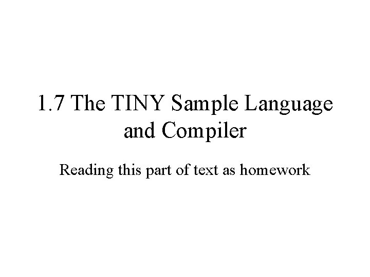 1. 7 The TINY Sample Language and Compiler Reading this part of text as