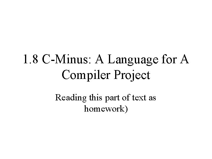 1. 8 C-Minus: A Language for A Compiler Project Reading this part of text
