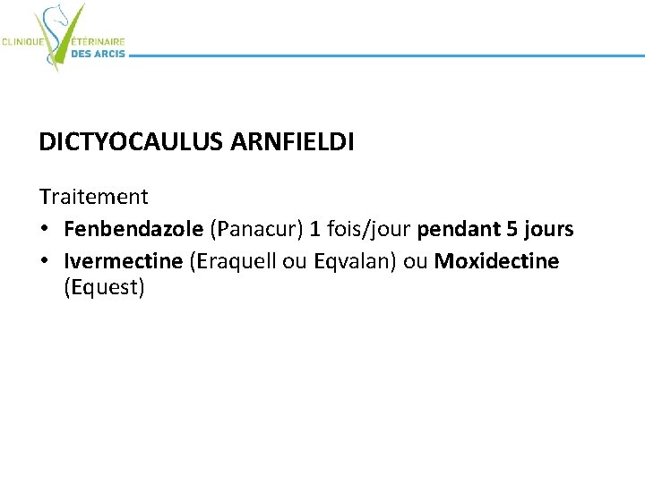 DICTYOCAULUS ARNFIELDI Traitement • Fenbendazole (Panacur) 1 fois/jour pendant 5 jours • Ivermectine (Eraquell