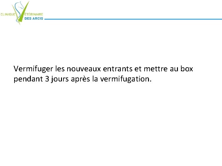 Vermifuger les nouveaux entrants et mettre au box pendant 3 jours après la vermifugation.