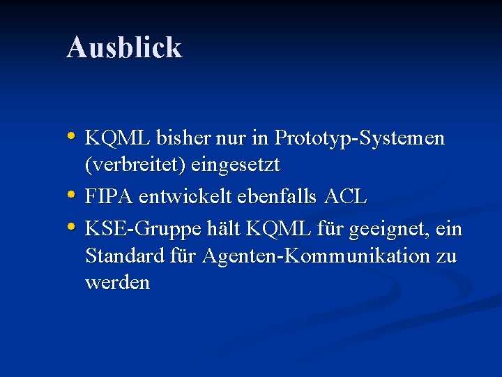 Ausblick • KQML bisher nur in Prototyp-Systemen • • (verbreitet) eingesetzt FIPA entwickelt ebenfalls