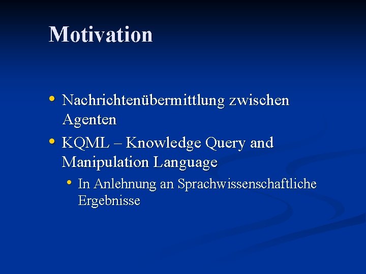 Motivation • Nachrichtenübermittlung zwischen • Agenten KQML – Knowledge Query and Manipulation Language •