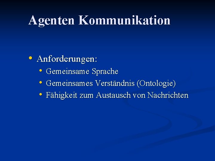 Agenten Kommunikation • Anforderungen: • Gemeinsame Sprache • Gemeinsames Verständnis (Ontologie) • Fähigkeit zum
